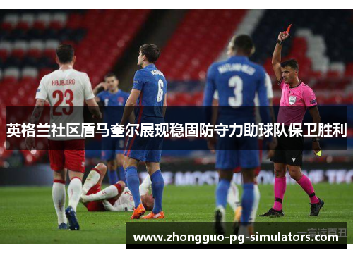英格兰社区盾马奎尔展现稳固防守力助球队保卫胜利 英格兰社区盾马奎尔展现稳固防守力助球队保卫胜利