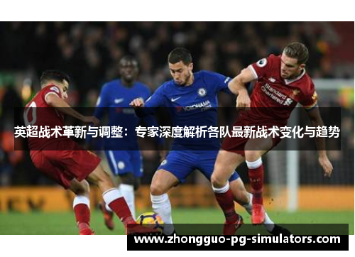 英超战术革新与调整:专家深度解析各队最新战术变化与趋势 英超战术革新与调整:专家深度解析各队最新战术变化与趋势