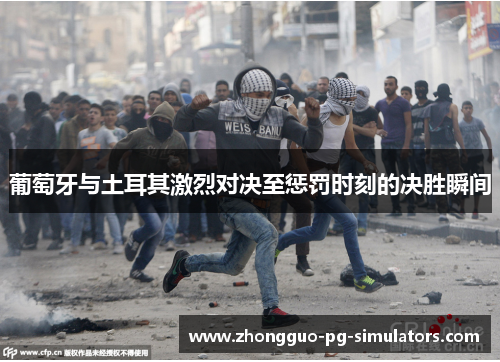 葡萄牙与土耳其激烈对决至惩罚时刻的决胜瞬间 葡萄牙与土耳其激烈对决至惩罚时刻的决胜瞬间