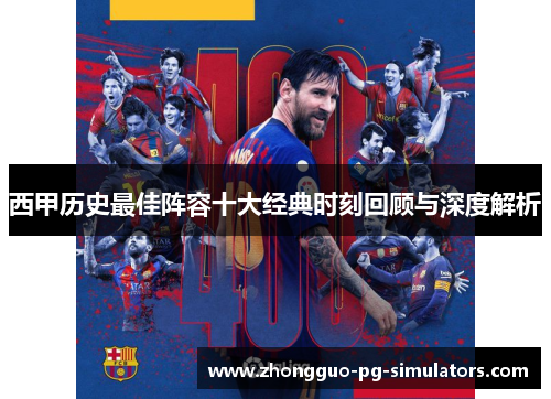 西甲历史最佳阵容十大经典时刻回顾与深度解析 西甲历史最佳阵容十大经典时刻回顾与深度解析