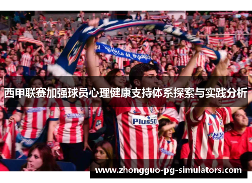 西甲联赛加强球员心理健康支持体系探索与实践分析 西甲联赛加强球员心理健康支持体系探索与实践分析