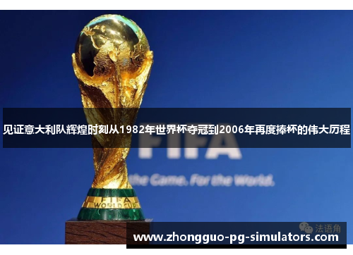 见证意大利队辉煌时刻从1982年世界杯夺冠到2006年再度捧杯的伟大历程 见证意大利队辉煌时刻从1982年世界杯夺冠到2006年再度捧杯的伟大历程