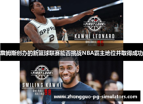 詹姆斯创办的新篮球联赛能否挑战NBA霸主地位并取得成功 詹姆斯创办的新篮球联赛能否挑战NBA霸主地位并取得成功