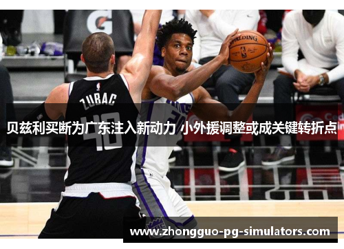 贝兹利买断为广东注入新动力 小外援调整或成关键转折点 贝兹利买断为广东注入新动力 小外援调整或成关键转折点