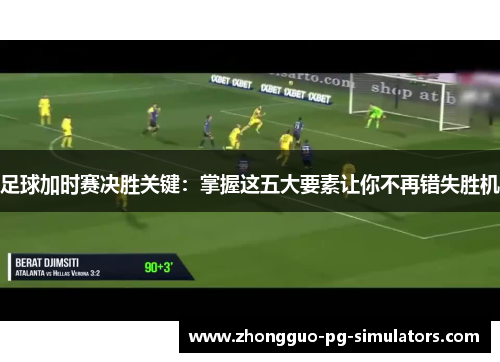 足球加时赛决胜关键:掌握这五大要素让你不再错失胜机 足球加时赛决胜关键:掌握这五大要素让你不再错失胜机