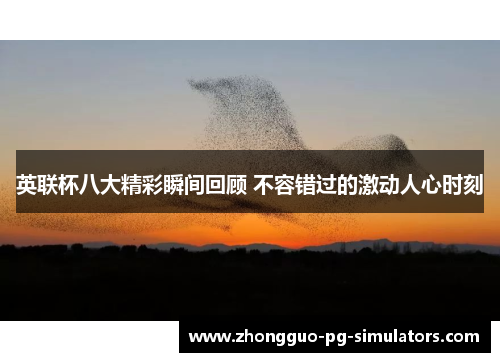 英联杯八大精彩瞬间回顾 不容错过的激动人心时刻 英联杯八大精彩瞬间回顾 不容错过的激动人心时刻