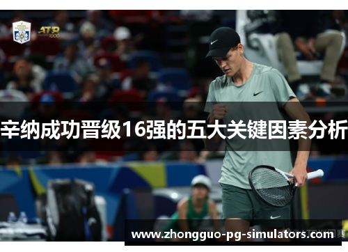 辛纳成功晋级16强的五大关键因素分析 辛纳成功晋级16强的五大关键因素分析