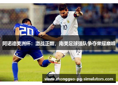 阿诺德美洲杯:激战正酣,南美足球强队争夺荣耀巅峰 阿诺德美洲杯:激战正酣,南美足球强队争夺荣耀巅峰