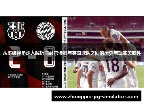 从多维视角深入解析海瑟尔惨案与英国球队之间的历史与现实关联性 从多维视角深入解析海瑟尔惨案与英国球队之间的历史与现实关联性