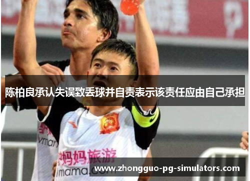 陈柏良承认失误致丢球并自责表示该责任应由自己承担 陈柏良承认失误致丢球并自责表示该责任应由自己承担