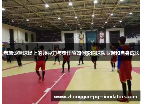 老詹谈篮球场上的领导力与责任感如何影响球队表现和自身成长 老詹谈篮球场上的领导力与责任感如何影响球队表现和自身成长