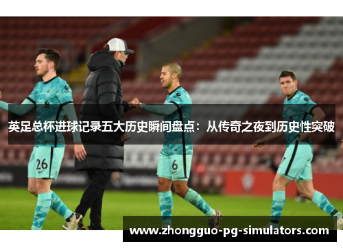 英足总杯进球记录五大历史瞬间盘点：从传奇之夜到历史性突破