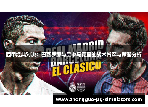 西甲经典对决：巴塞罗那与皇家马德里的战术博弈与策略分析