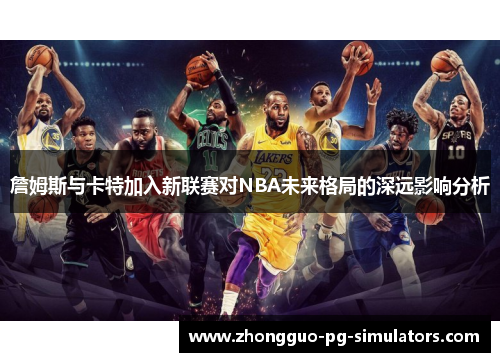 詹姆斯与卡特加入新联赛对NBA未来格局的深远影响分析
