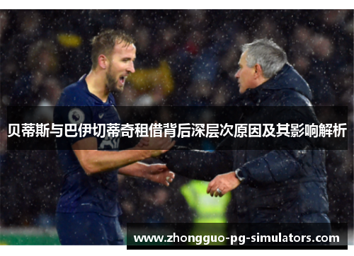 贝蒂斯与巴伊切蒂奇租借背后深层次原因及其影响解析 贝蒂斯与巴伊切蒂奇租借背后深层次原因及其影响解析