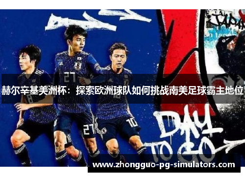 赫尔辛基美洲杯:探索欧洲球队如何挑战南美足球霸主地位 赫尔辛基美洲杯:探索欧洲球队如何挑战南美足球霸主地位