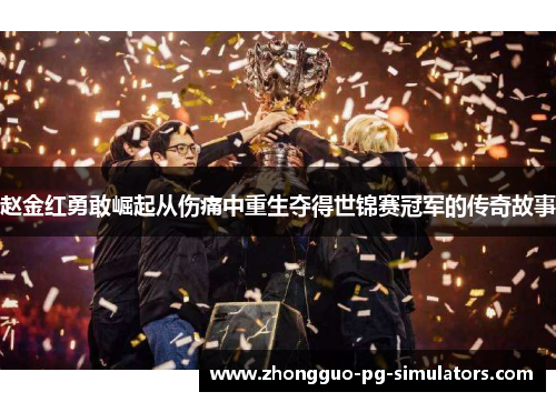 赵金红勇敢崛起从伤痛中重生夺得世锦赛冠军的传奇故事 赵金红勇敢崛起从伤痛中重生夺得世锦赛冠军的传奇故事