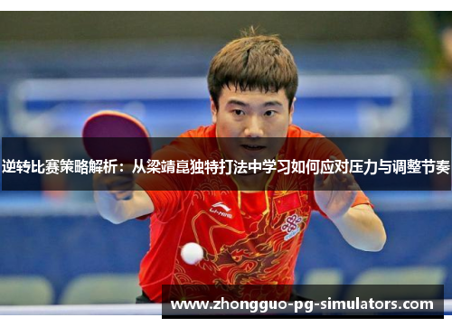 逆转比赛策略解析：从梁靖崑独特打法中学习如何应对压力与调整节奏