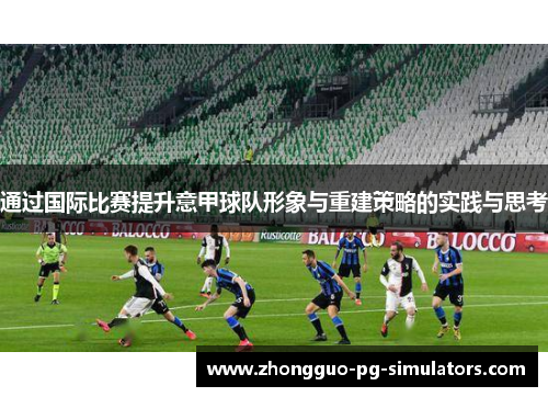 通过国际比赛提升意甲球队形象与重建策略的实践与思考 通过国际比赛提升意甲球队形象与重建策略的实践与思考