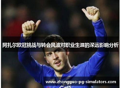 阿扎尔欧冠挑战与转会风波对职业生涯的深远影响分析