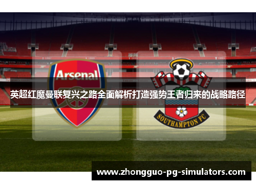 英超红魔曼联复兴之路全面解析打造强势王者归来的战略路径