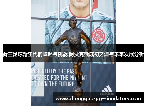 荷兰足球新生代的崛起与挑战 阿贾克斯成功之道与未来发展分析