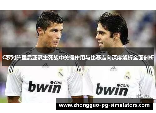C罗对阵里昂亚冠生死战中关键作用与比赛走向深度解析全面剖析