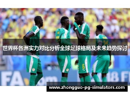 世界杯各洲实力对比分析全球足球格局及未来趋势探讨