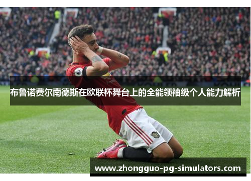 布鲁诺费尔南德斯在欧联杯舞台上的全能领袖级个人能力解析