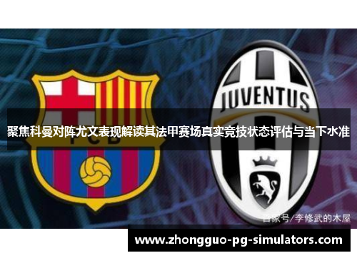 聚焦科曼对阵尤文表现解读其法甲赛场真实竞技状态评估与当下水准