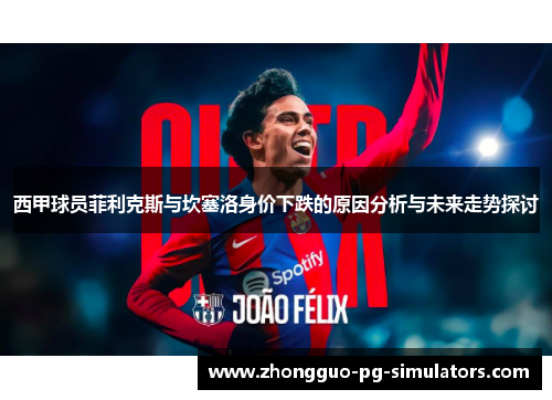 西甲球员菲利克斯与坎塞洛身价下跌的原因分析与未来走势探讨
