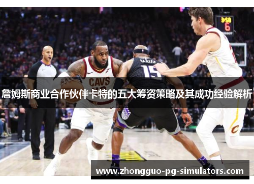 詹姆斯商业合作伙伴卡特的五大筹资策略及其成功经验解析 詹姆斯商业合作伙伴卡特的五大筹资策略及其成功经验解析