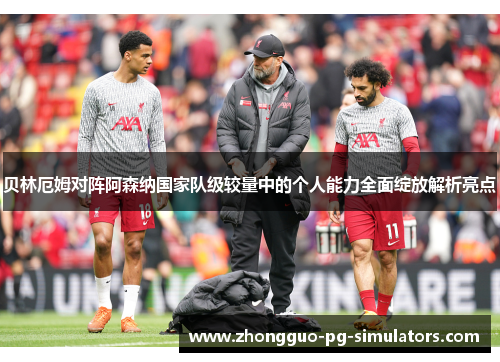 贝林厄姆对阵阿森纳国家队级较量中的个人能力全面绽放解析亮点 贝林厄姆对阵阿森纳国家队级较量中的个人能力全面绽放解析亮点