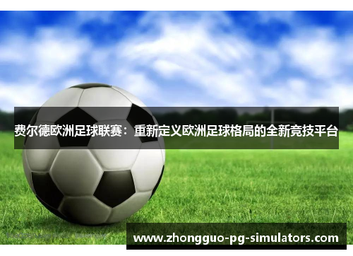 费尔德欧洲足球联赛:重新定义欧洲足球格局的全新竞技平台 费尔德欧洲足球联赛:重新定义欧洲足球格局的全新竞技平台