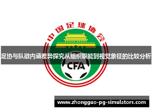 足协与队徽内涵差异探究从组织职能到视觉象征的比较分析