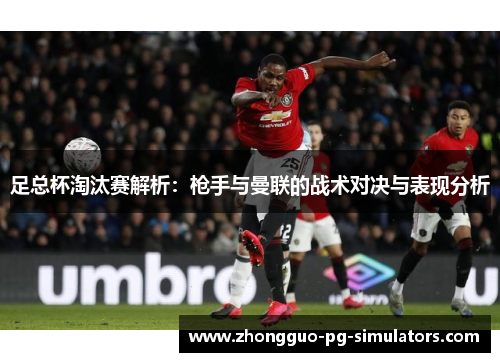足总杯淘汰赛解析：枪手与曼联的战术对决与表现分析