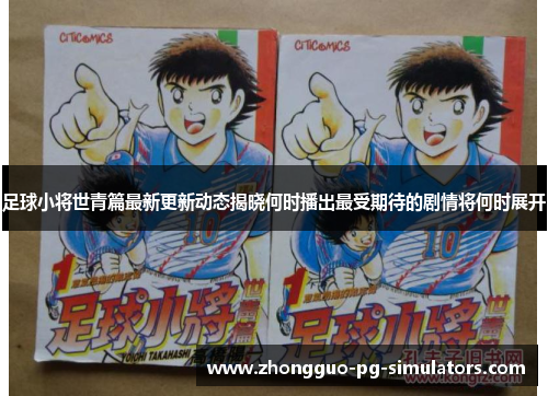 足球小将世青篇最新更新动态揭晓何时播出最受期待的剧情将何时展开