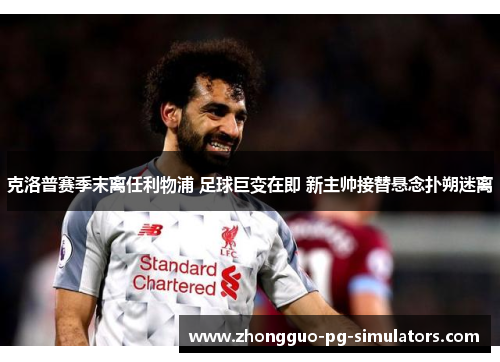 克洛普赛季末离任利物浦 足球巨变在即 新主帅接替悬念扑朔迷离