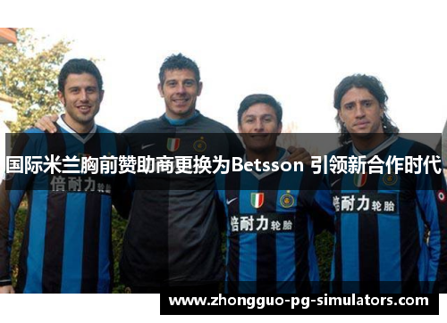 国际米兰胸前赞助商更换为Betsson 引领新合作时代 国际米兰胸前赞助商更换为Betsson 引领新合作时代