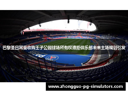 巴黎圣日耳曼收购王子公园球场所有权遭拒俱乐部未来主场规划引发