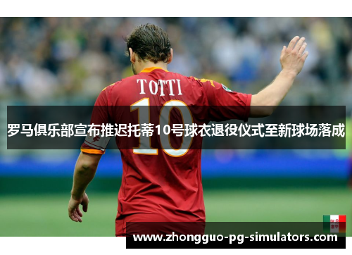 罗马俱乐部宣布推迟托蒂10号球衣退役仪式至新球场落成
