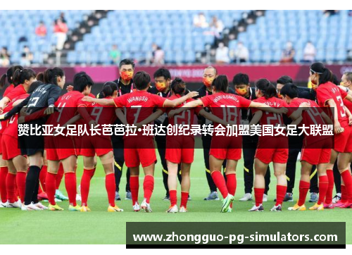 赞比亚女足队长芭芭拉·班达创纪录转会加盟美国女足大联盟