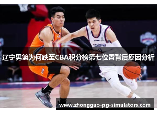 辽宁男篮为何跌至CBA积分榜第七位置背后原因分析