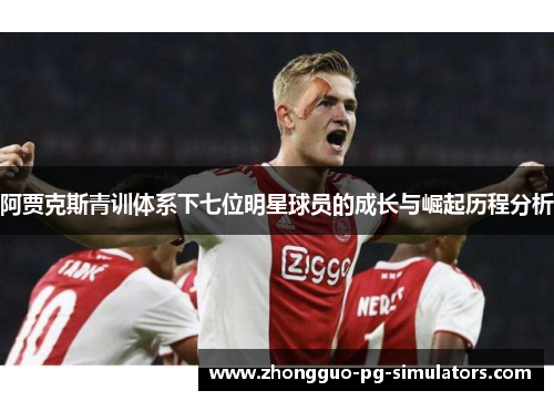 阿贾克斯青训体系下七位明星球员的成长与崛起历程分析 阿贾克斯青训体系下七位明星球员的成长与崛起历程分析