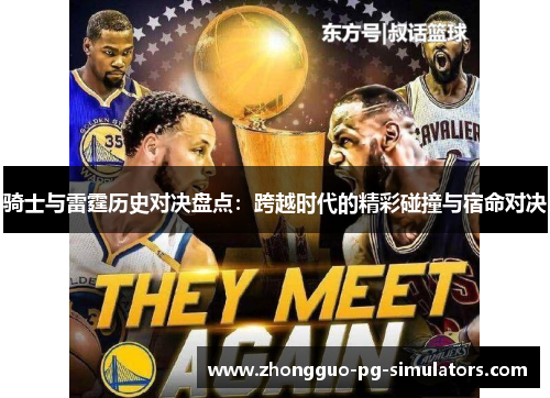 骑士与雷霆历史对决盘点:跨越时代的精彩碰撞与宿命对决 骑士与雷霆历史对决盘点:跨越时代的精彩碰撞与宿命对决