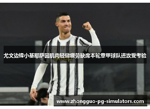 尤文边锋小基耶萨因肌肉轻微疲劳缺席本轮意甲球队进攻受考验 尤文边锋小基耶萨因肌肉轻微疲劳缺席本轮意甲球队进攻受考验