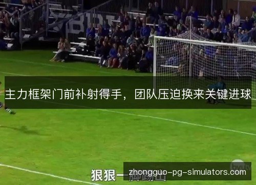 主力框架门前补射得手，团队压迫换来关键进球